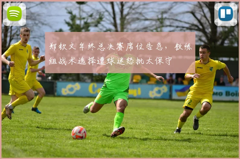 郑钦文年终总决赛席位告急,教练组战术选择遭球迷怒批太保守
